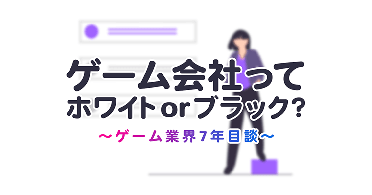 業界7年目談 ゲーム会社ってホワイト ブラックじゃないの Zrデザインラボ