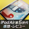 iPadAir第5世代の感想・レビュー｜動画編集・ゲーム・お絵描きライフが快適