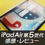 iPadAir第5世代の感想・レビュー｜動画編集・ゲーム・お絵描きライフが快適