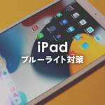 iPadにブルーライトカットは必要か？対策方法を解説します。