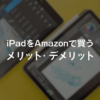 iPadをAmazonで買うメリット・デメリット