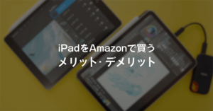 iPadをAmazonで買うメリット・デメリット